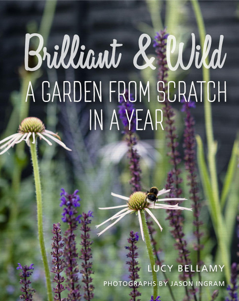 Brilliant and Wild: A Garden from Scratch in a Year Lucy Bellamy 9781910258637