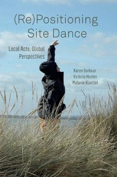 (re)Positioning Site Dance: Local Acts, Global Perspectives by Karen Barbour