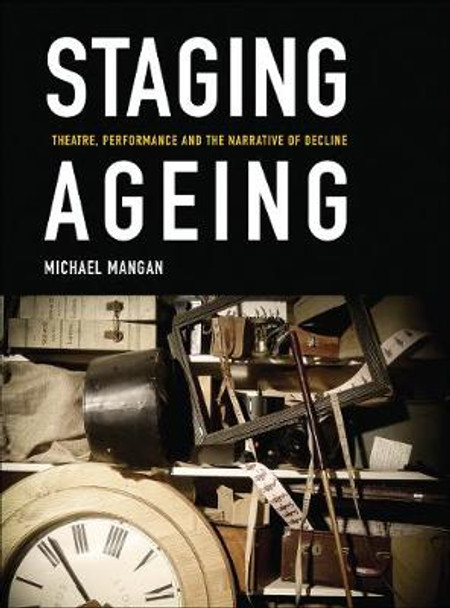 Staging Ageing: Theatre, Performance and the Narrative of Decline by Michael Mangan