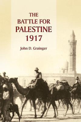 The Battle for Palestine, 1917 by Dr. John D. Grainger