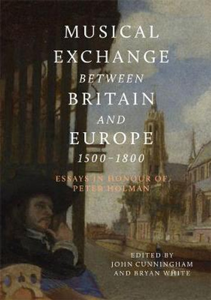 Musical Exchange between Britain and Europe, 150 - Essays in Honour of Peter Holman by John Cunningham