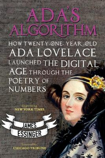 Ada's Algorithm: How Lord Byron's Daughter Launched the Digital Age Through the Poetry of Numbers by James Essinger