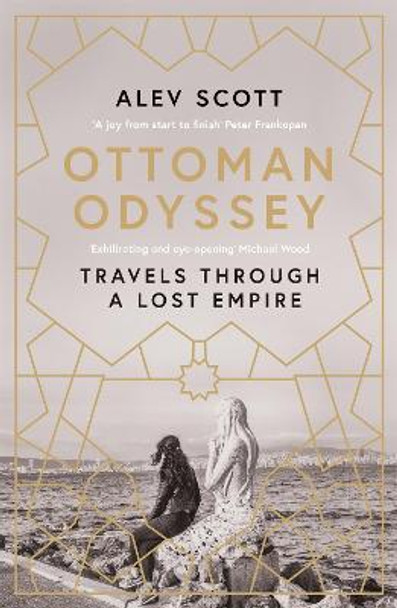 Ottoman Odyssey: Travels through a Lost Empire: Shortlisted for the Stanford Dolman Travel Book of the Year Award by Alev Scott