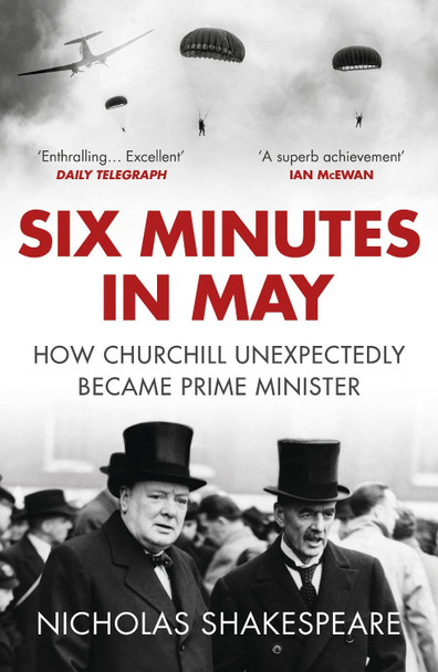 Six Minutes in May: How Churchill Unexpectedly Became Prime Minister Nicholas Shakespeare 9781784701000