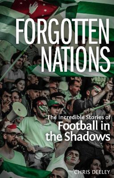 Forgotten Nations: The Incredible Stories of Football in the Shadows by Chris Deeley