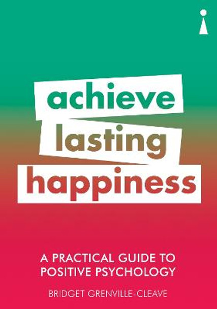 A Practical Guide to Positive Psychology: Achieve Lasting Happiness by Bridget Grenville-Cleave