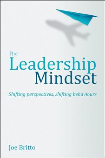 The Six Attributes of a Leadership Mindset: Flexibility of mind, mindfulness, resilience, genuine curiosity, creating leaders, enterprise thinking by Joe Britto