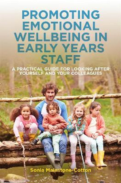 Promoting Emotional Wellbeing in Early Years Staff: A Practical Guide for Looking After Yourself and Your Colleagues by Sonia Mainstone-Cotton Promoting Emotional Wellbeing in Early Years Staff: A Practical Guide for Looking After Yourself and Your Colleagues by Sonia Mainstone-Cotton