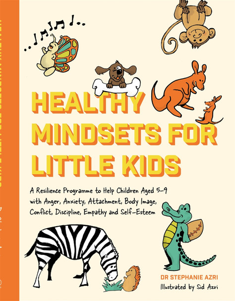 Healthy Mindsets for Little Kids: A Resilience Programme to Help Children Aged 5-9 with Anger, Anxiety, Attachment, Body Image, Conflict, Discipline, Empathy and Self-Esteem by Stephanie Azri