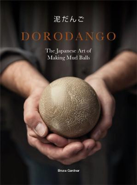 Dorodango: The Japanese Art of Making Mud Balls by Bruce Gardner