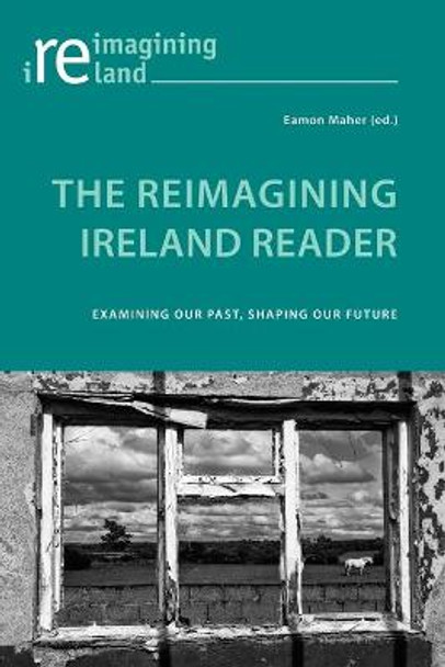 The Reimagining Ireland Reader: Examining Our Past, Shaping Our Future by Eamon Maher