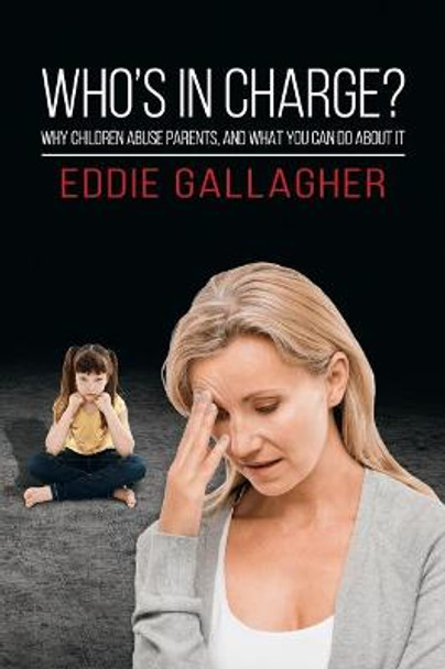 Who's In Charge?: Why children abuse parents, and what you can do about it by Eddie Gallagher