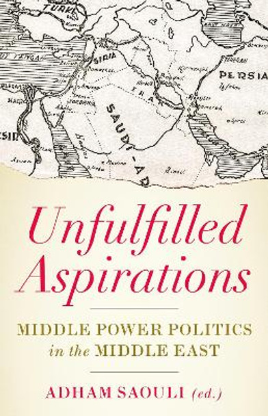 Unfulfilled Aspirations: Middle Power Politics in the Middle East by Adham Saouli