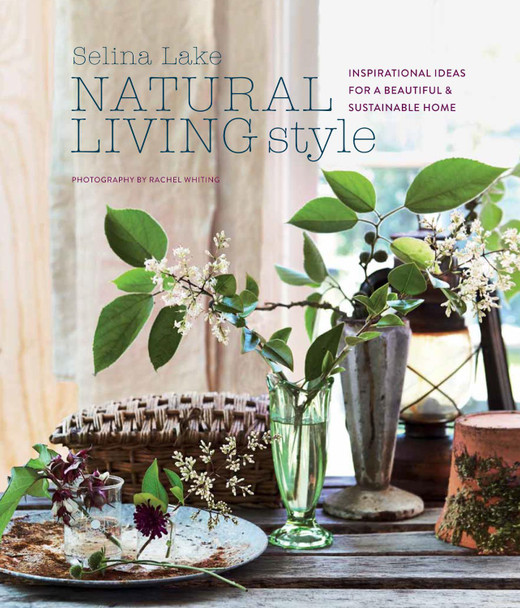 Natural Living Style: Inspirational Ideas for a Beautiful and Sustainable Home by Selina Lake