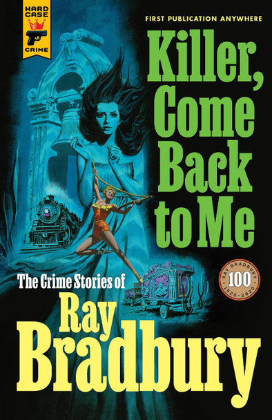 Killer, Come Back to Me: The Crime Stories of Ray Bradbury by Ray D Bradbury