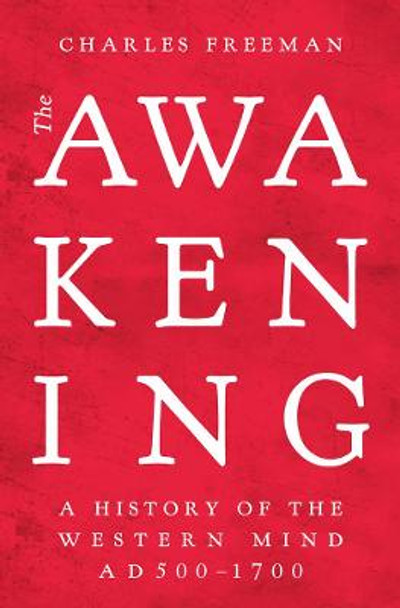 The Awakening: A History of the Western Mind AD 500 - AD 1700 by Charles Freeman