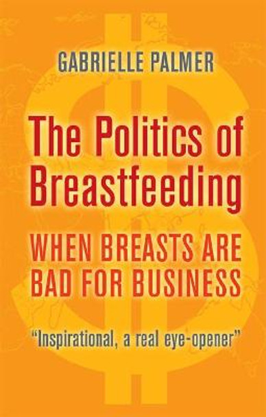 The Politics of Breastfeeding: When Breasts are Bad for Business by Gabrielle Palmer