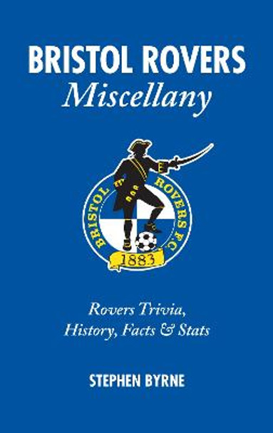 Bristol Rovers Miscellany: Rovers Trivia, History, Facts & Stats by Stephen Byrne