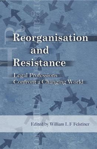 Reorganization and Resistance: Legal Professions Confront a Changing World by William L.F. Felstiner