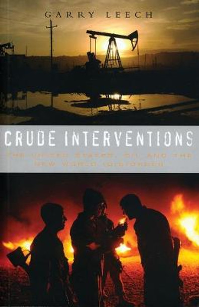 Crude Interventions: The United States, Oil and the New World (Dis)Order by Garry Leech