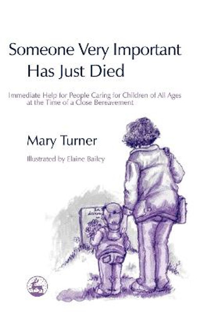 Someone Very Important Has Just Died: Immediate Help for People Caring for Children of All Ages at the Time of a Close Bereavement by Mary Turner Someone Very Important Has Just Died: Immediate Help for People Caring for Children of All Ages at the Time of a Close Bereavement by Mary Turner