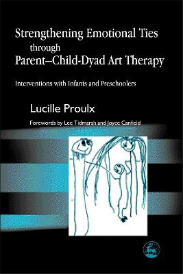 Strengthening Emotional Ties through Parent-Child-Dyad Art Therapy: Interventions with Infants and Preschoolers by Lucille Proulx