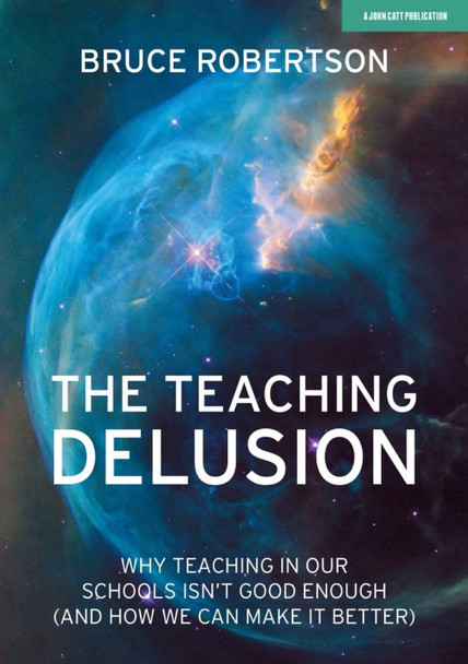 The Teaching Delusion: Why teaching in our classrooms and schools isn't good enough  (and how we can make it better) Bruce Robertson 9781912906642