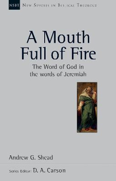 A Mouth Full of Fire: The Word of God in the Words of Jeremiah by Andrew G. Shead