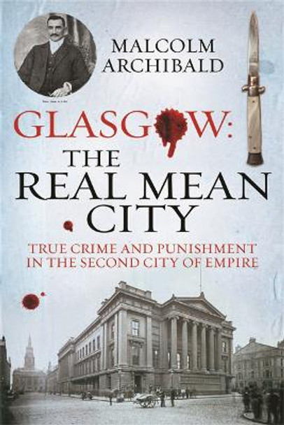 Glasgow: The Real Mean City: True Crime and Punishment in the Second City of Empire by Malcolm Archibald