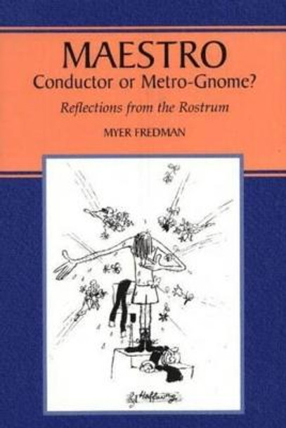 Maestro: Conductor or Metro-Gnome?, Reflections from the Rostrum by Myer Fredman