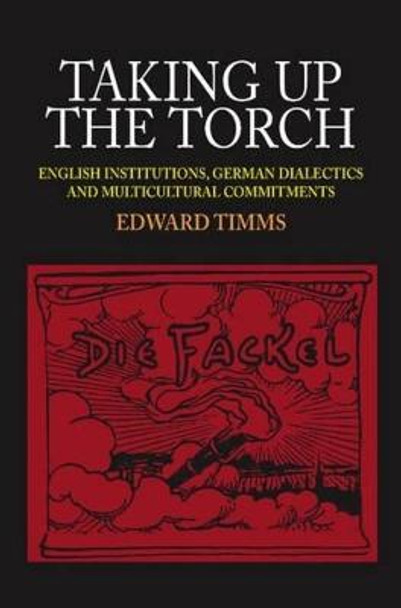 Taking Up the Torch: English Institutions, German Dialectics and Multi-Cultural Commitments by Edward Timms