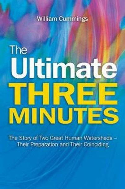 The Ultimate Three Minutes: The Story of Two Great Human Watersheds -- Their Preparation & Their Coinciding by William Cummings
