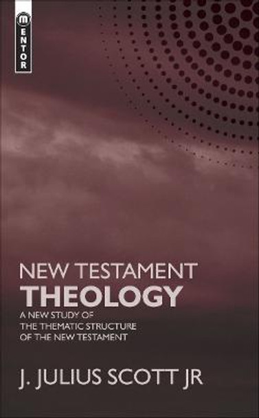 New Testament Theology: A New Study of the Thematic Structure of the New Testament James J Scott, Jr. 9781845502560