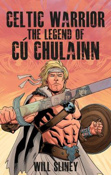Celtic Warrior: The Legend of Cu Chulainn by Will Sliney