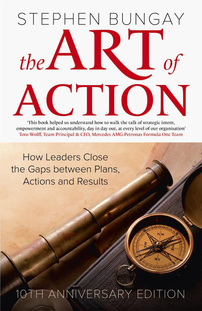 The Art of Action: How Leaders Close the Gaps between Plans, Actions and Results by Stephen Bungay