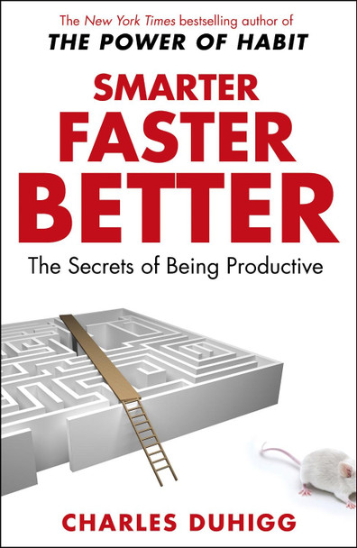 Smarter Faster Better: The Secrets of Being Productive by Charles Duhigg