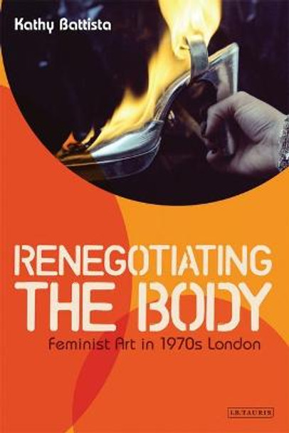 Renegotiating the Body: Feminist Art in 1970s London by Kathy Battista