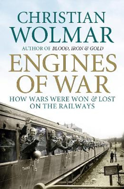 Engines of War: How Wars Were Won and Lost on the Railways by Christian Wolmar