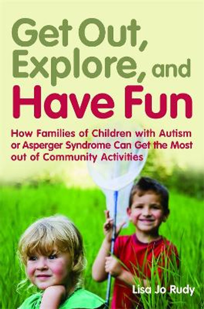 Get out, Explore, and Have Fun!: How Families of Children with Autism or Asperger Syndrome Can Get the Most out of Community Activities by Lisa Jo Rudy