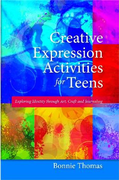 Creative Expression Activities for Teens: Exploring Identity Through Art, Craft and Journaling by Bonnie Thomas