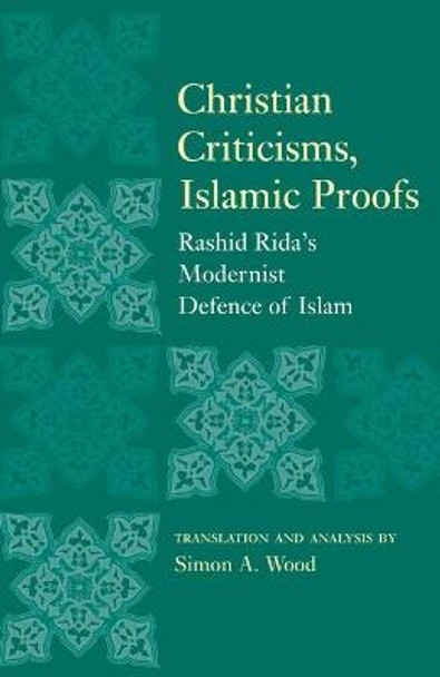 Christian Criticisms, Islamic Proofs: Rashid Rida's Modernist Defence of Islam by Simon A. Wood