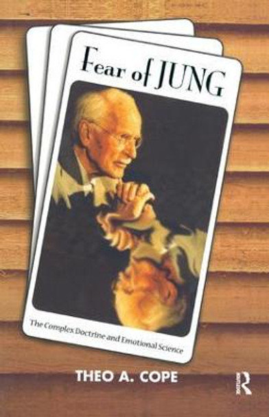 Fear of Jung: The Complex Doctrine and Emotional Science by Theo A. Cope