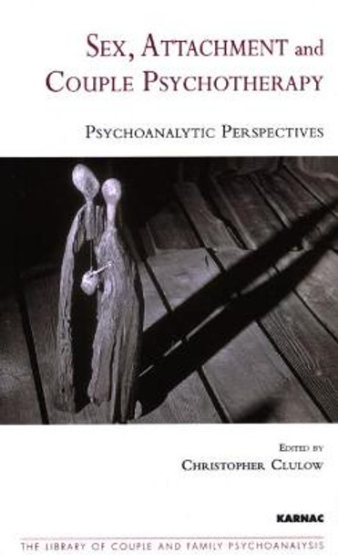 Sex, Attachment and Couple Psychotherapy: Psychoanalytic Perspectives by Christopher Clulow