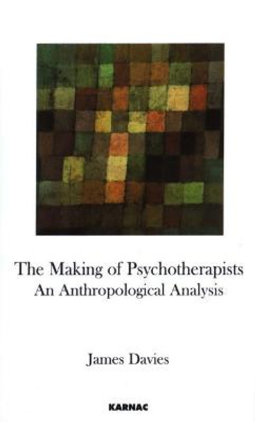 The Making of Psychotherapists: An Anthropological Analysis James Davies 9781855756564