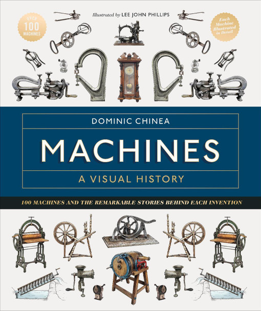 Machines A Visual History: 100 Machines and the Remarkable Stories Behind Each Invention by Dominic Chinea 9780744089608