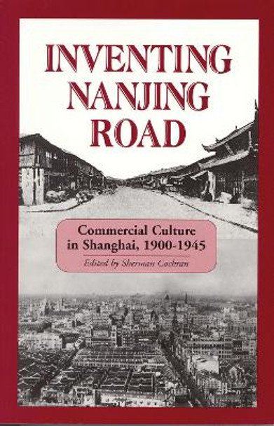 Inventing Nanjing Road: Commercial Culture in Shanghai, 1900-1945 by Sherman Cochran