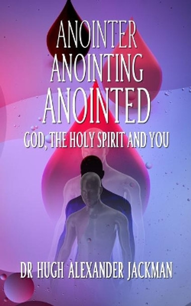 Anointer Anointing Anointed: God, the Holy Spirit and You! by Hugh Jackman 9780993135804