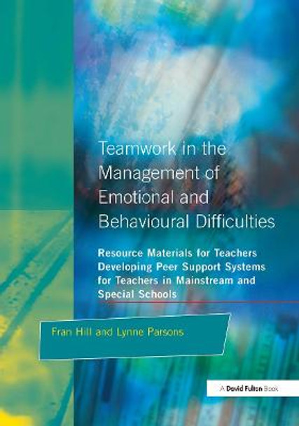 Teamwork in the Management of Emotional and Behavioural Difficulties: Developing Peer Support Systems for Teachers in Mainstream and Special Schools Fran Hill 9781853466199
