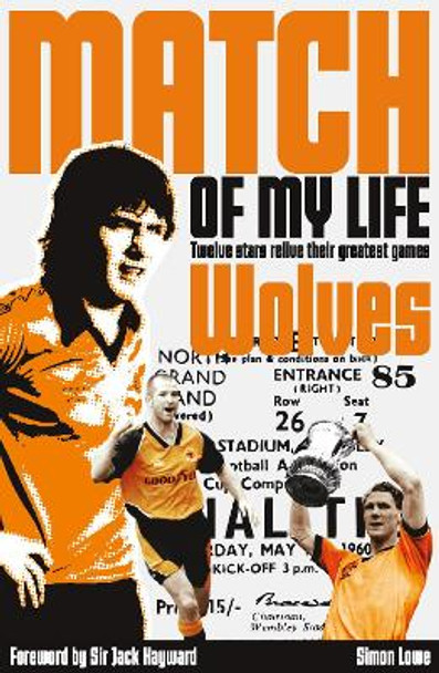 Wolves Match of My Life: Molineux Legends Relive Their Favourite Games by Simon Lowe