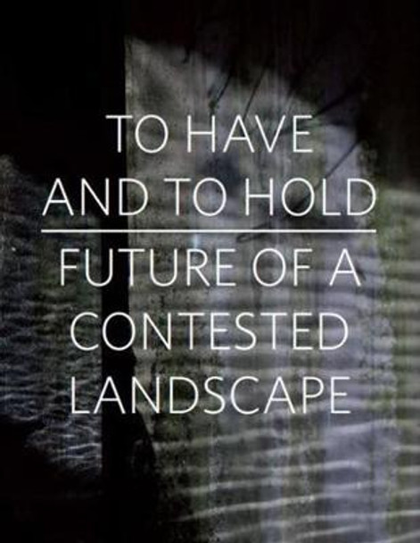 To Have and To Hold: Future of a Contested Landscape by Gerrie Van Noord